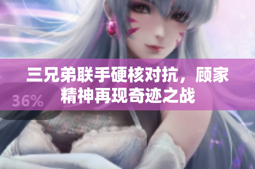 三兄弟联手硬核对抗，顾家精神再现奇迹之战