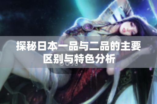 探秘日本一品与二品的主要区别与特色分析