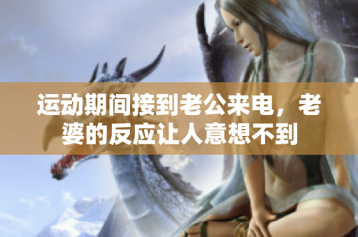 运动期间接到老公来电，老婆的反应让人意想不到