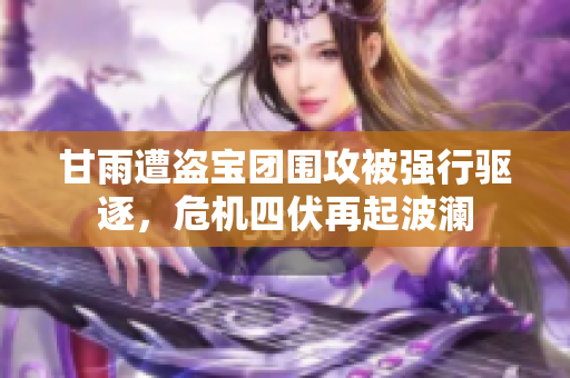 甘雨遭盗宝团围攻被强行驱逐，危机四伏再起波澜