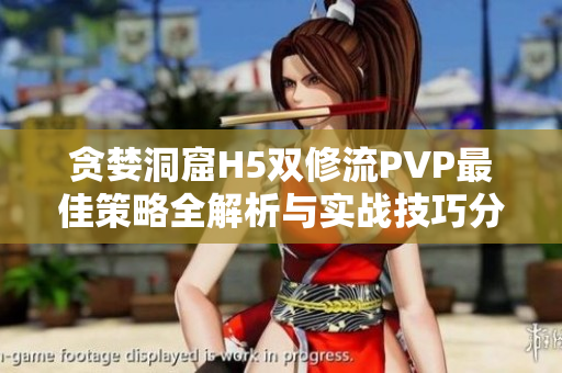 贪婪洞窟H5双修流PVP最佳策略全解析与实战技巧分享