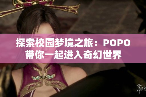 探索校园梦境之旅：POPO带你一起进入奇幻世界