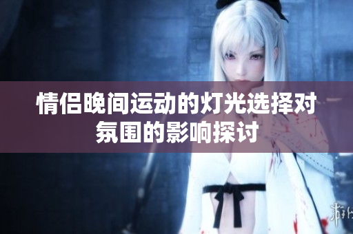 情侣晚间运动的灯光选择对氛围的影响探讨
