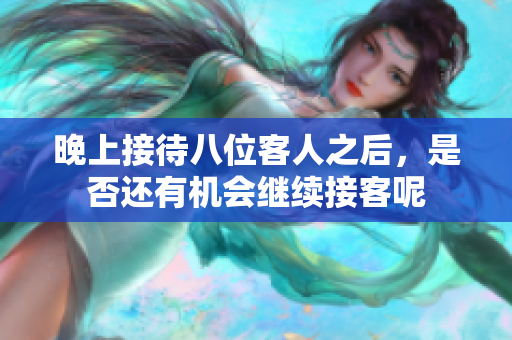 晚上接待八位客人之后，是否还有机会继续接客呢