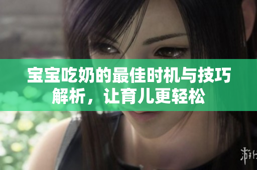 宝宝吃奶的最佳时机与技巧解析，让育儿更轻松