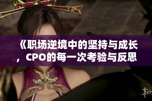 《职场逆境中的坚持与成长，CPO的每一次考验与反思》