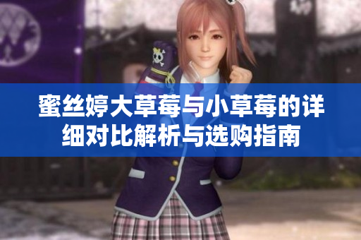 蜜丝婷大草莓与小草莓的详细对比解析与选购指南