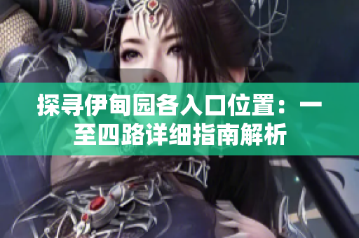 探寻伊甸园各入口位置：一至四路详细指南解析