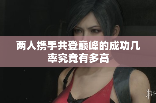两人携手共登巅峰的成功几率究竟有多高
