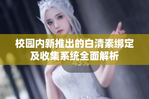校园内新推出的白清素绑定及收集系统全面解析