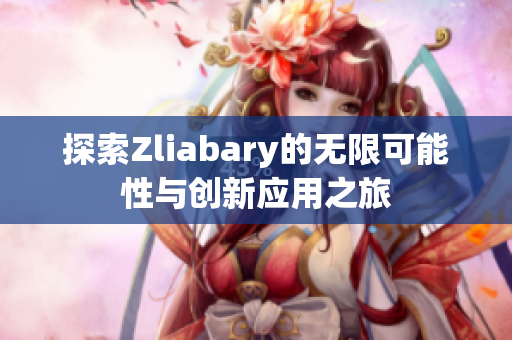 探索Zliabary的无限可能性与创新应用之旅