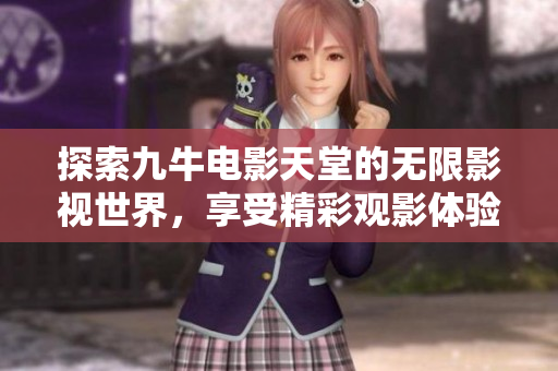 探索九牛电影天堂的无限影视世界，享受精彩观影体验