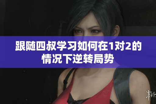 跟随四叔学习如何在1对2的情况下逆转局势