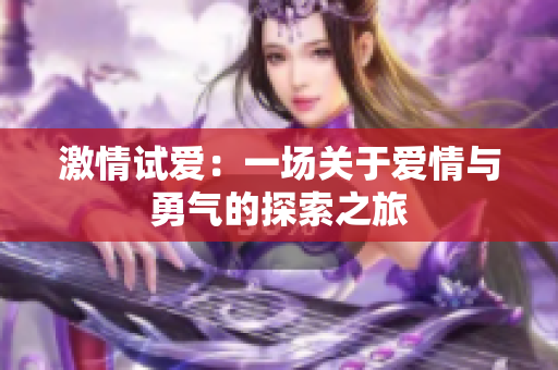 激情试爱：一场关于爱情与勇气的探索之旅
