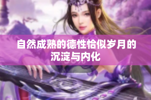 自然成熟的德性恰似岁月的沉淀与内化