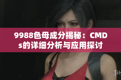 9988色母成分揭秘：CMDs的详细分析与应用探讨