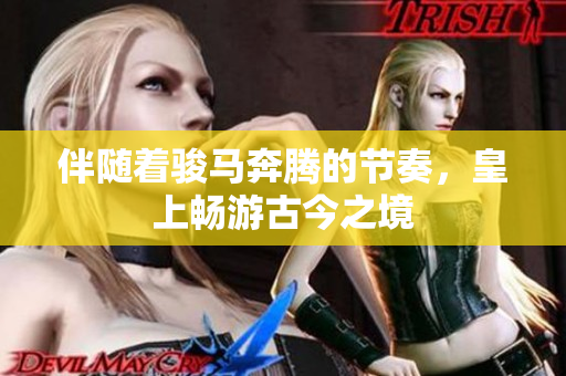 伴随着骏马奔腾的节奏，皇上畅游古今之境