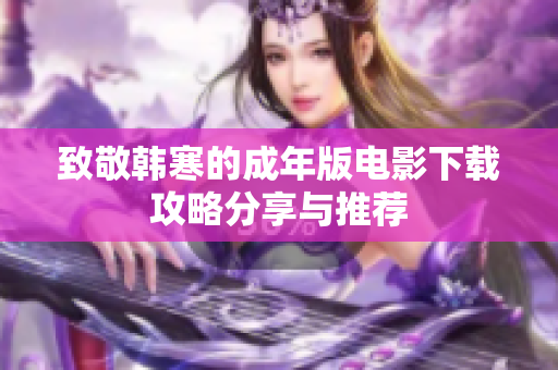 致敬韩寒的成年版电影下载攻略分享与推荐