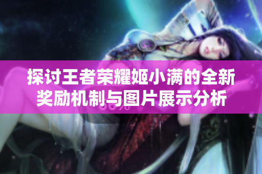 探讨王者荣耀姬小满的全新奖励机制与图片展示分析