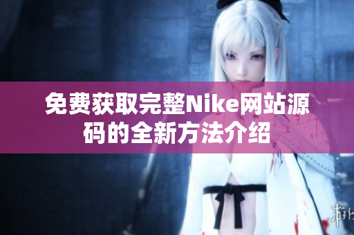 免费获取完整Nike网站源码的全新方法介绍