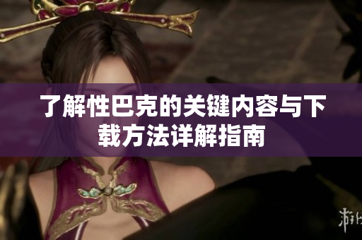 了解性巴克的关键内容与下载方法详解指南