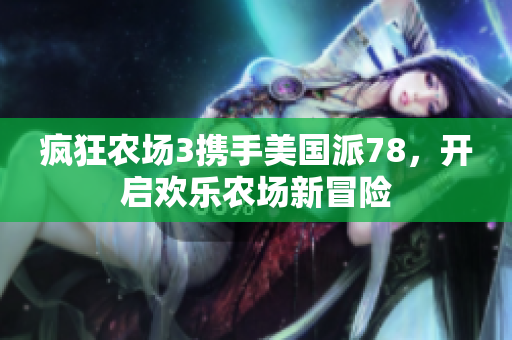疯狂农场3携手美国派78，开启欢乐农场新冒险