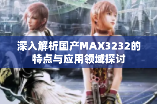 深入解析国产MAX3232的特点与应用领域探讨