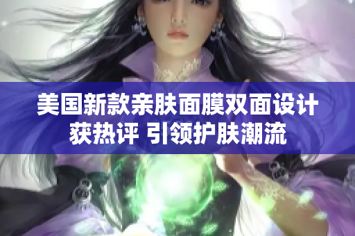 美国新款亲肤面膜双面设计获热评 引领护肤潮流