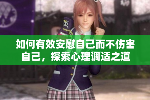 如何有效安慰自己而不伤害自己，探索心理调适之道