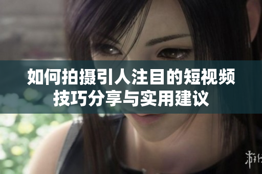 如何拍摄引人注目的短视频技巧分享与实用建议