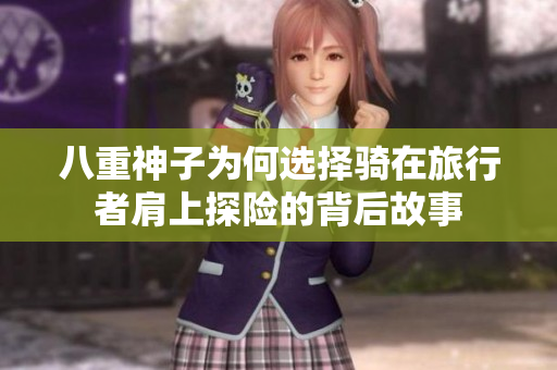 八重神子为何选择骑在旅行者肩上探险的背后故事