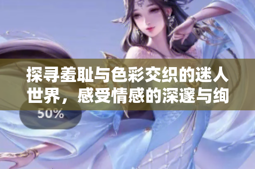 探寻羞耻与色彩交织的迷人世界，感受情感的深邃与绚丽