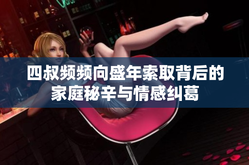 四叔频频向盛年索取背后的家庭秘辛与情感纠葛