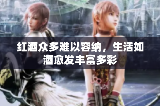 红酒众多难以容纳，生活如酒愈发丰富多彩