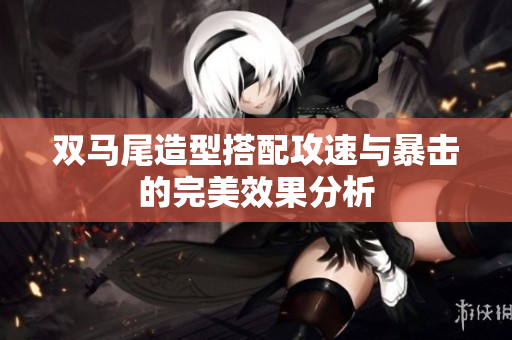 双马尾造型搭配攻速与暴击的完美效果分析
