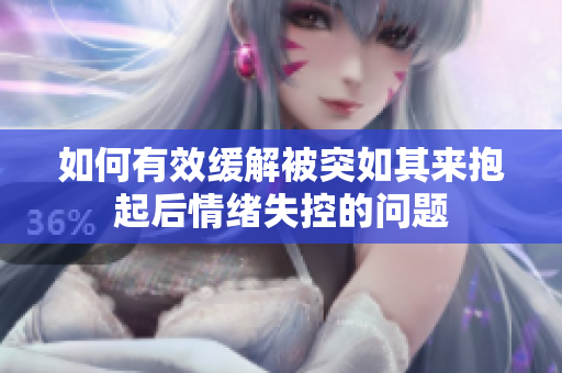 如何有效缓解被突如其来抱起后情绪失控的问题