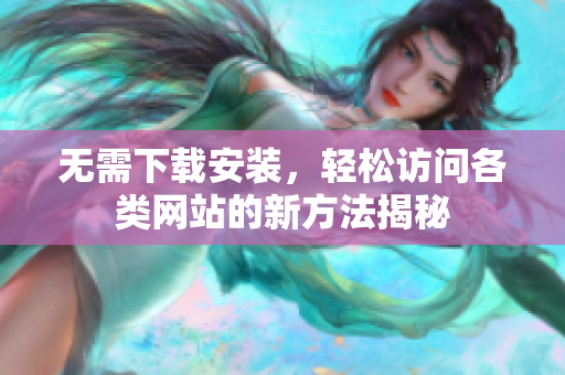 无需下载安装，轻松访问各类网站的新方法揭秘
