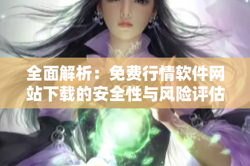 全面解析：免费行情软件网站下载的安全性与风险评估