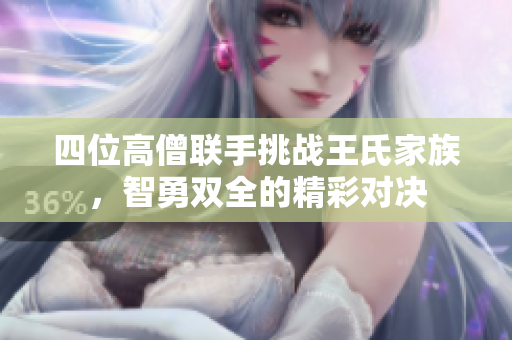 四位高僧联手挑战王氏家族，智勇双全的精彩对决