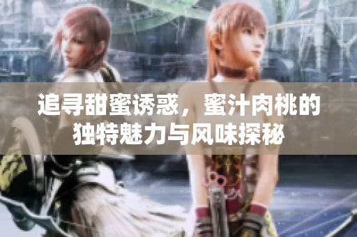 追寻甜蜜诱惑，蜜汁肉桃的独特魅力与风味探秘