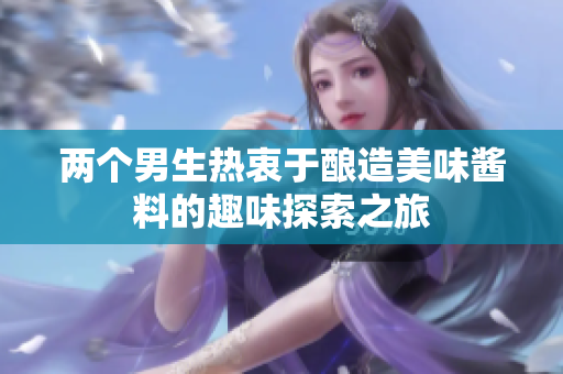 两个男生热衷于酿造美味酱料的趣味探索之旅