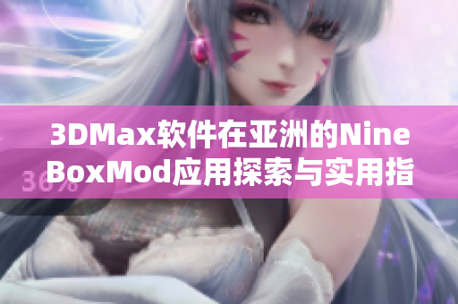 3DMax软件在亚洲的NineBoxMod应用探索与实用指南