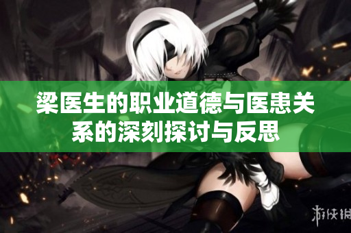 梁医生的职业道德与医患关系的深刻探讨与反思