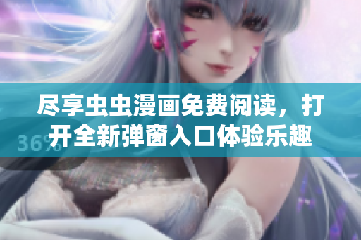 尽享虫虫漫画免费阅读，打开全新弹窗入口体验乐趣