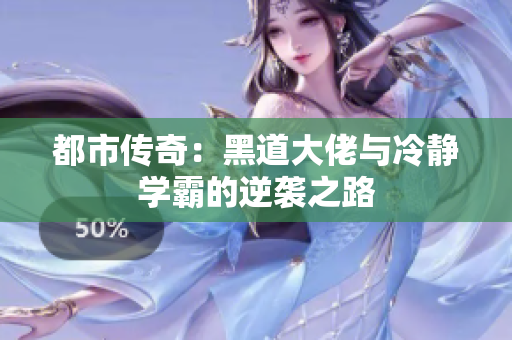 都市传奇：黑道大佬与冷静学霸的逆袭之路