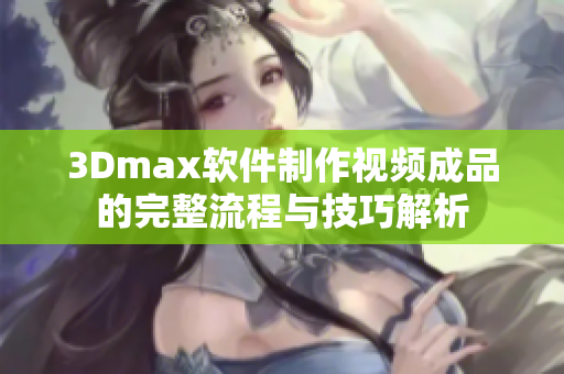 3Dmax软件制作视频成品的完整流程与技巧解析