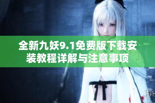 全新九妖9.1免费版下载安装教程详解与注意事项