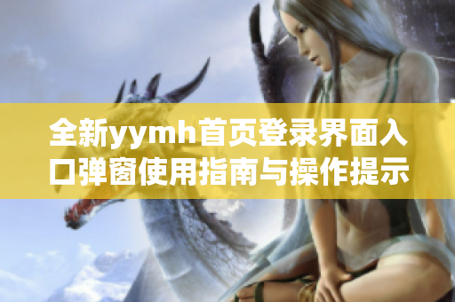 全新yymh首页登录界面入口弹窗使用指南与操作提示