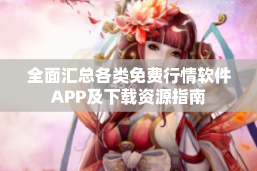 全面汇总各类免费行情软件APP及下载资源指南
