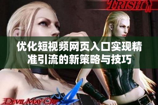 优化短视频网页入口实现精准引流的新策略与技巧